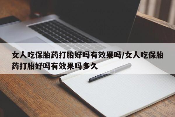 堕胎药购买女人吃保胎药打胎好吗有效果吗/女人吃保胎药打胎好吗有效果吗多久