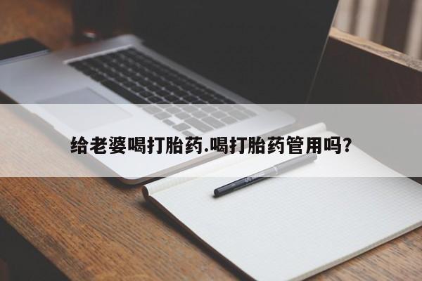 堕胎药购买给老婆喝打胎药.喝打胎药管用吗？
