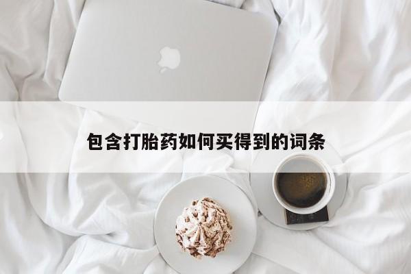 堕胎药购买包含打胎药如何买得到的词条