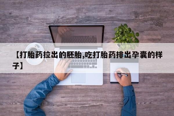堕胎药购买【打胎药拉出的胚胎,吃打胎药排出孕囊的样子】