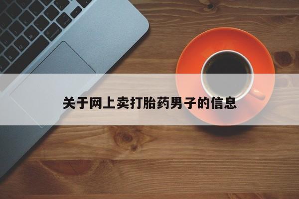堕胎药购买关于网上卖打胎药男子的信息