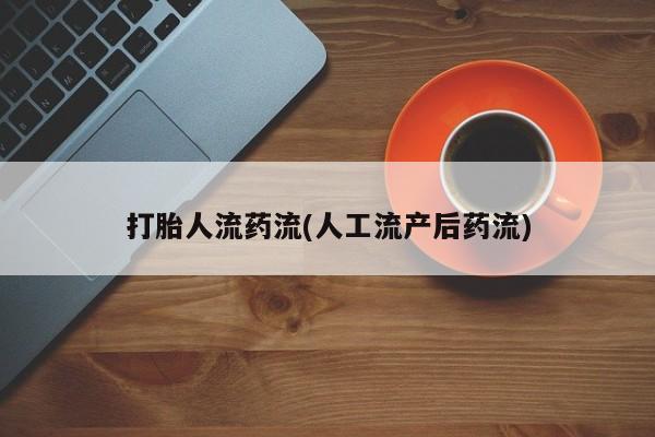 堕胎药购买打胎人流药流(人工流产后药流)