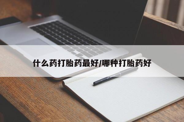 堕胎药购买什么药打胎药最好/哪种打胎药好