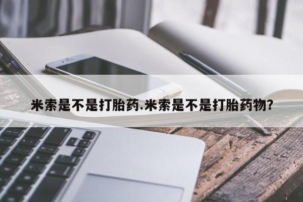 堕胎药购买米索是不是打胎药.米索是不是打胎药物？