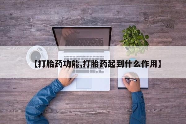 堕胎药购买【打胎药功能,打胎药起到什么作用】