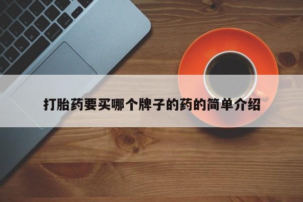 堕胎药购买打胎药要买哪个牌子的药的简单介绍
