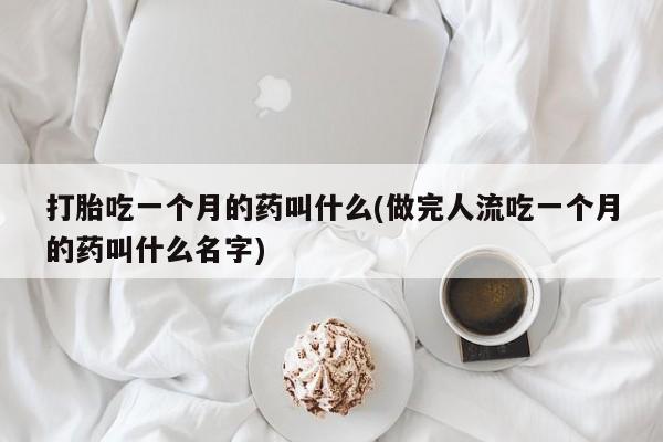 堕胎药购买打胎吃一个月的药叫什么(做完人流吃一个月的药叫什么名字)