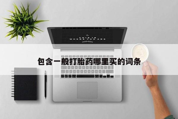堕胎药购买包含一般打胎药哪里买的词条