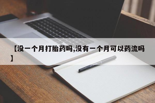 堕胎药购买【没一个月打胎药吗,没有一个月可以药流吗】