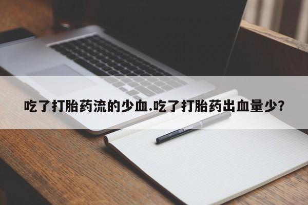 堕胎药购买吃了打胎药流的少血.吃了打胎药出血量少？