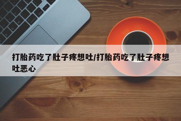 堕胎药购买打胎药吃了肚子疼想吐/打胎药吃了肚子疼想吐恶心