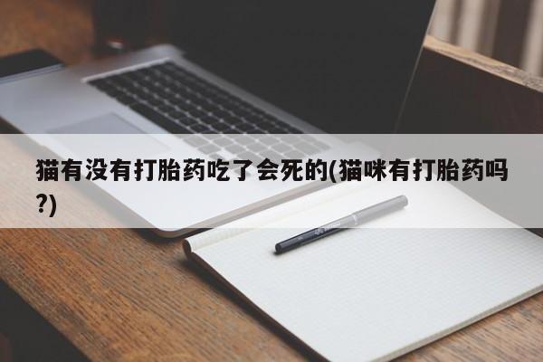 堕胎药购买猫有没有打胎药吃了会死的(猫咪有打胎药吗?)