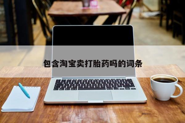 堕胎药购买包含淘宝卖打胎药吗的词条