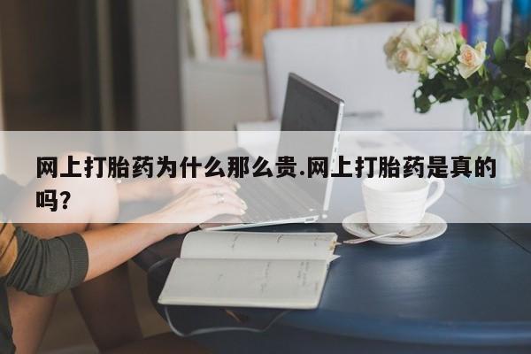 堕胎药购买网上打胎药为什么那么贵.网上打胎药是真的吗？