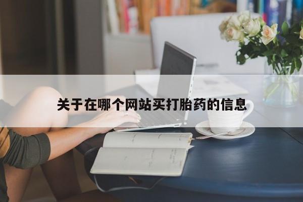 堕胎药购买关于在哪个网站买打胎药的信息