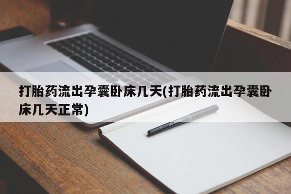 堕胎药购买打胎药流出孕囊卧床几天(打胎药流出孕囊卧床几天正常)