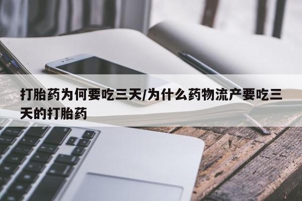 堕胎药购买打胎药为何要吃三天/为什么药物流产要吃三天的打胎药