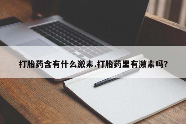 堕胎药购买打胎药含有什么激素.打胎药里有激素吗？