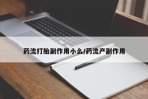 堕胎药购买药流打胎副作用小么/药流产副作用