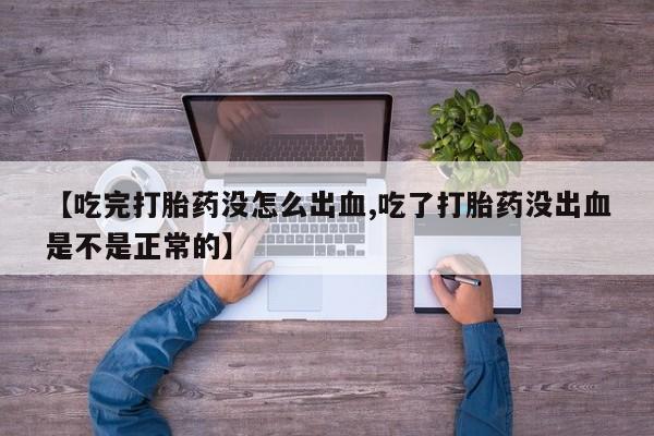 堕胎药购买【吃完打胎药没怎么出血,吃了打胎药没出血是不是正常的】
