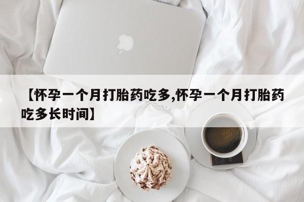 堕胎药购买【怀孕一个月打胎药吃多,怀孕一个月打胎药吃多长时间】
