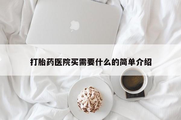堕胎药购买打胎药医院买需要什么的简单介绍