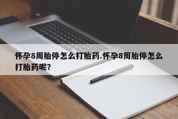 堕胎药购买怀孕8周胎停怎么打胎药.怀孕8周胎停怎么打胎药呢？