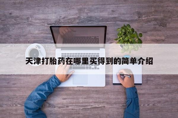 堕胎药购买天津打胎药在哪里买得到的简单介绍