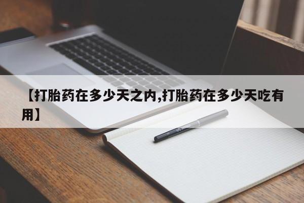 堕胎药购买【打胎药在多少天之内,打胎药在多少天吃有用】