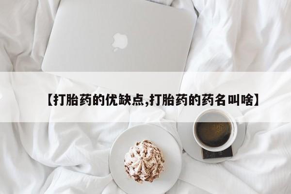 堕胎药购买【打胎药的优缺点,打胎药的药名叫啥】
